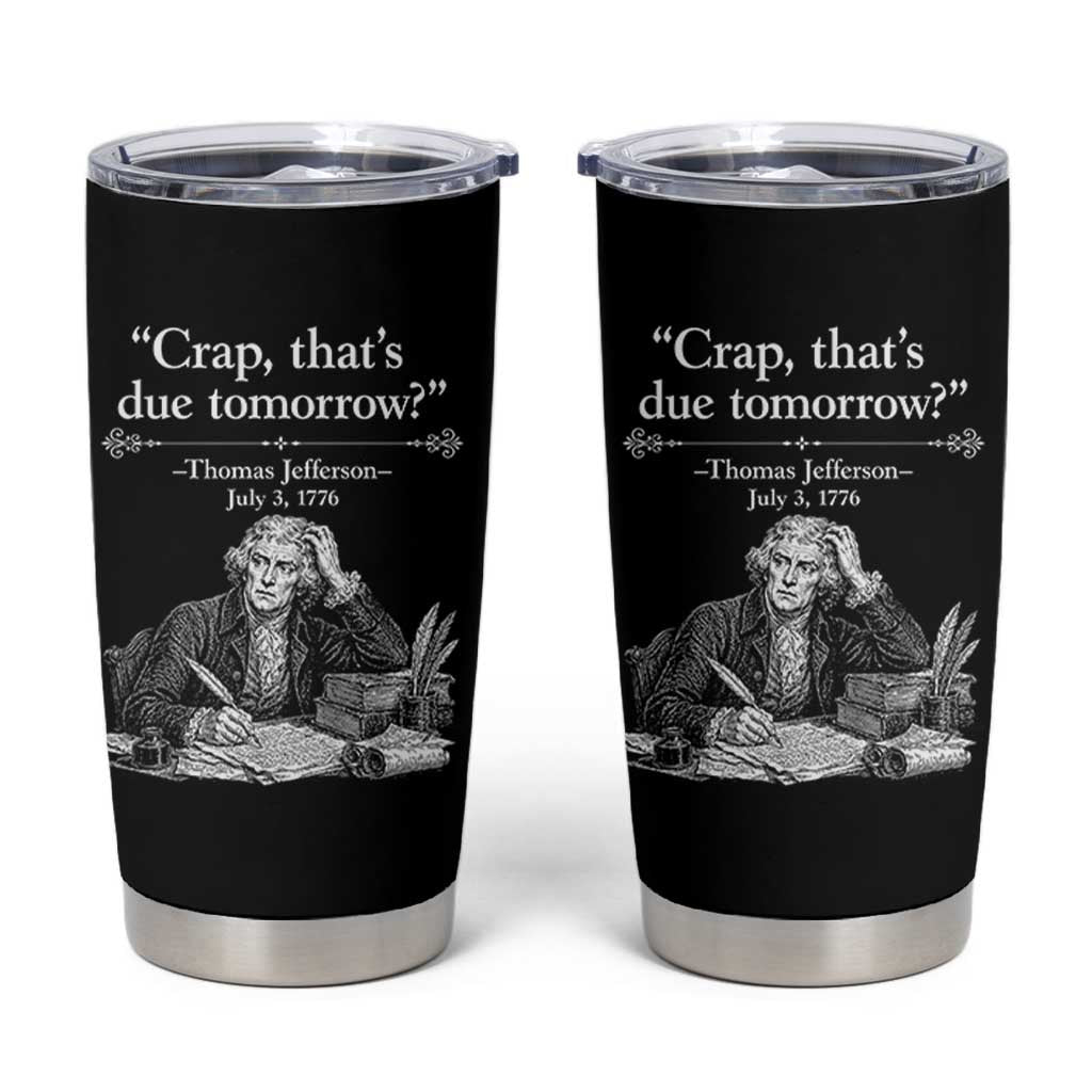 Crap Thats Due Tomorrow Thomas Jefferson Graphic Tumbler Cup Funny Procrastination of Declaration of Indepence Historical Meme