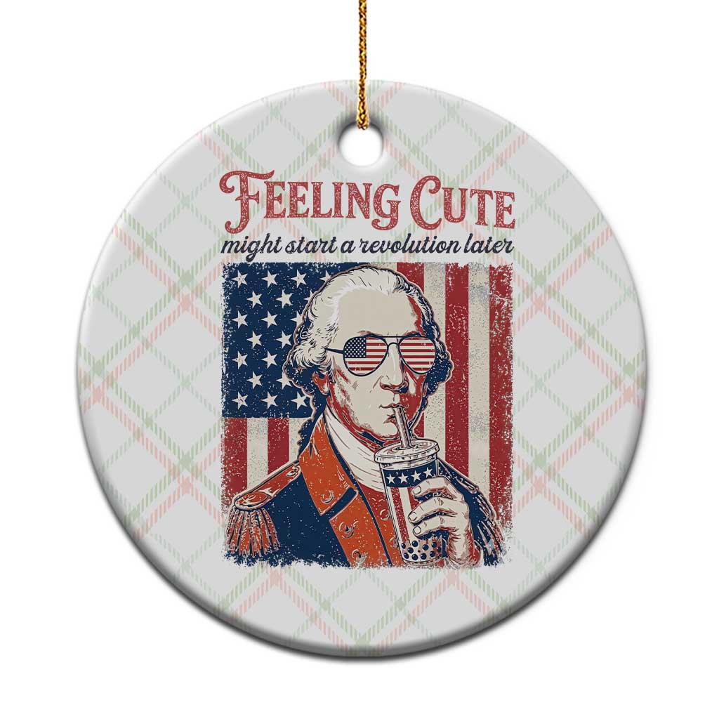 Funny George Washington Revolutionary Patriotic Ceramic Ornament Feeling Cute Might Start A Revolution Later