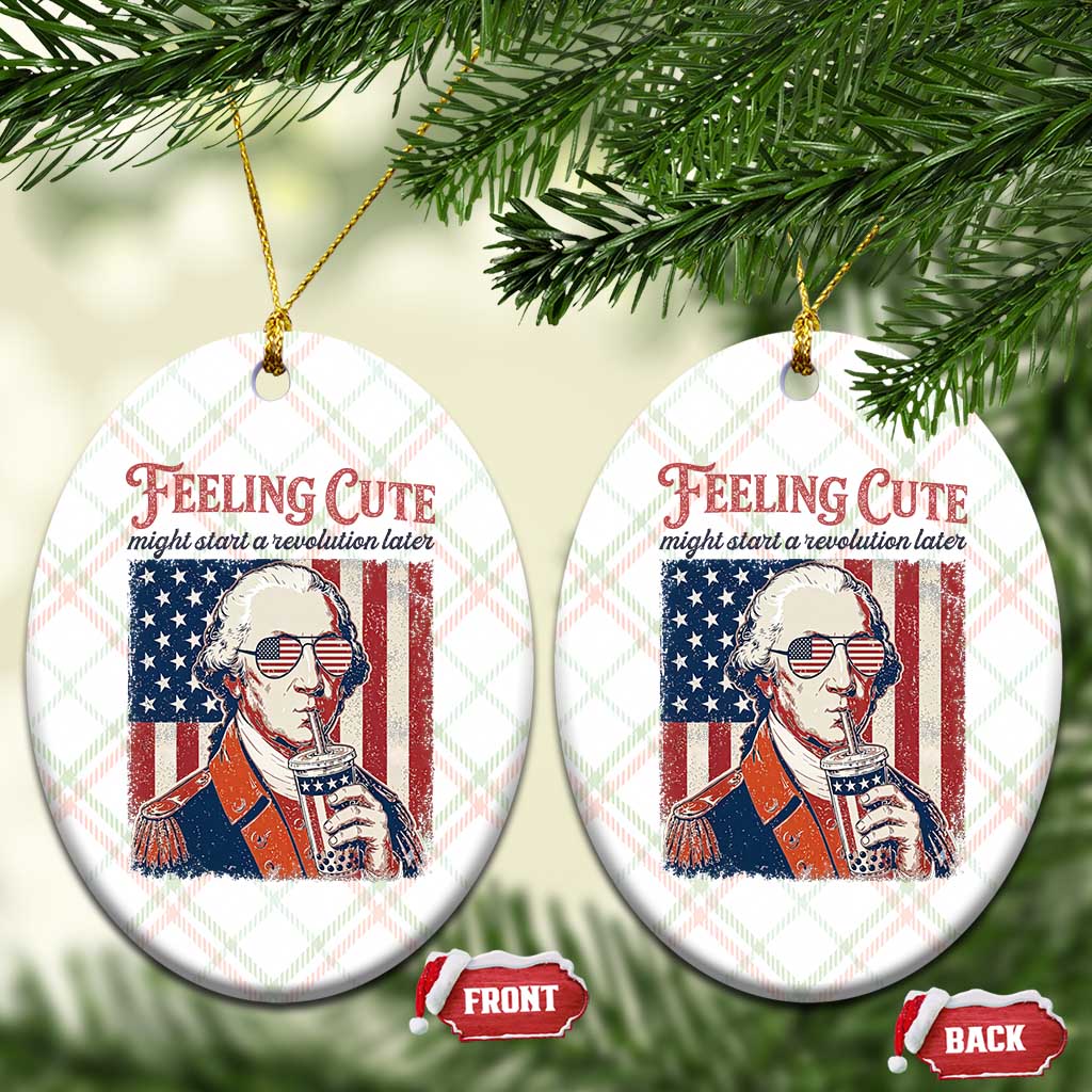 Funny George Washington Revolutionary Patriotic Ceramic Ornament Feeling Cute Might Start A Revolution Later