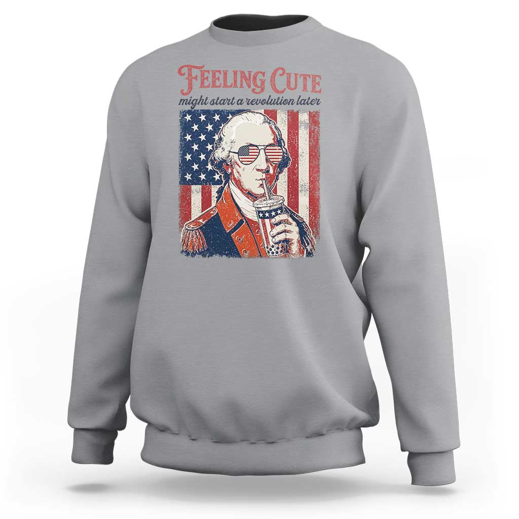 Funny George Washington Revolutionary Patriotic Sweatshirt Feeling Cute Might Start A Revolution Later