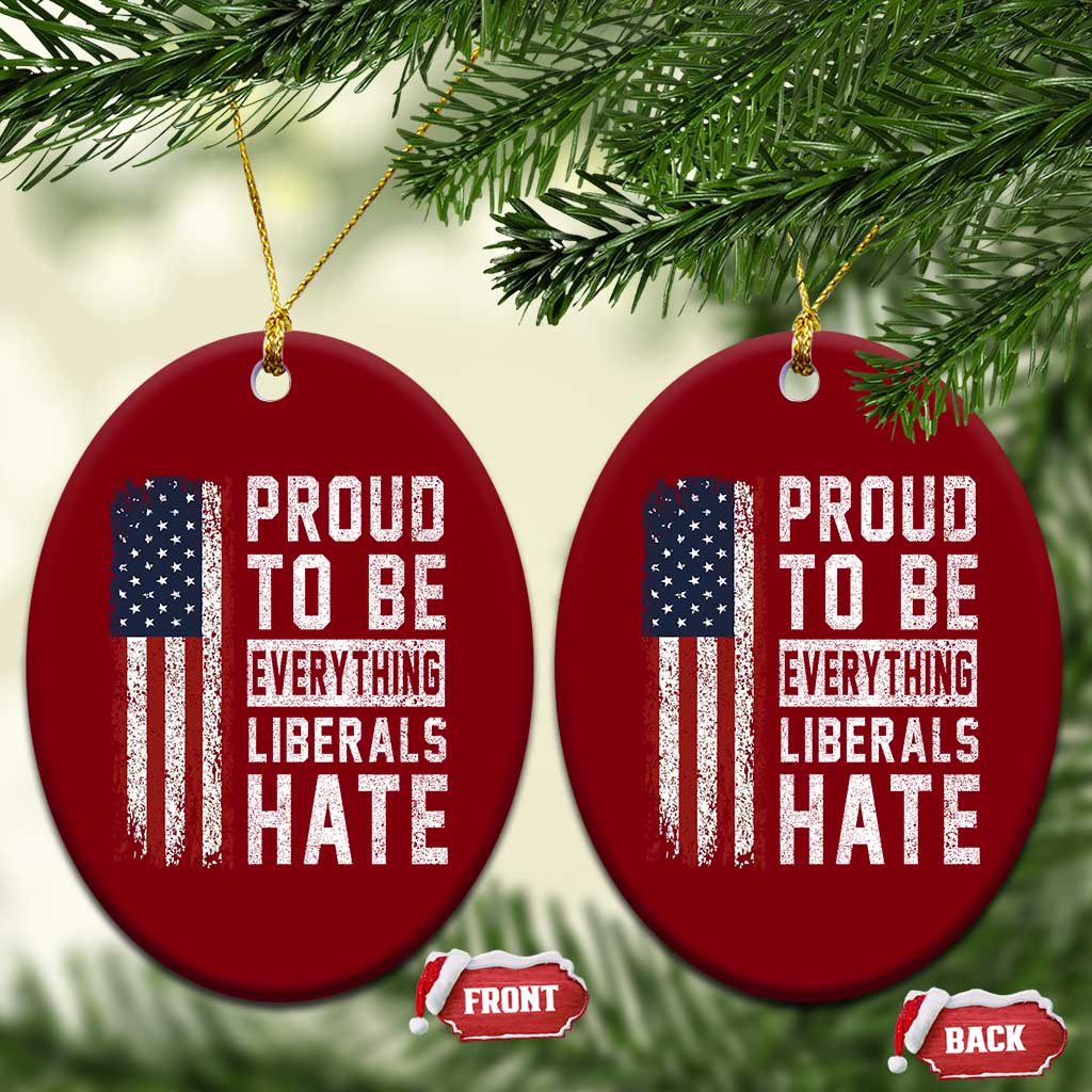 Proud To Be Everything Liberals Hate Satire Ceramic Ornament Distressed American Flag Patriotic Sarcasm Graphic