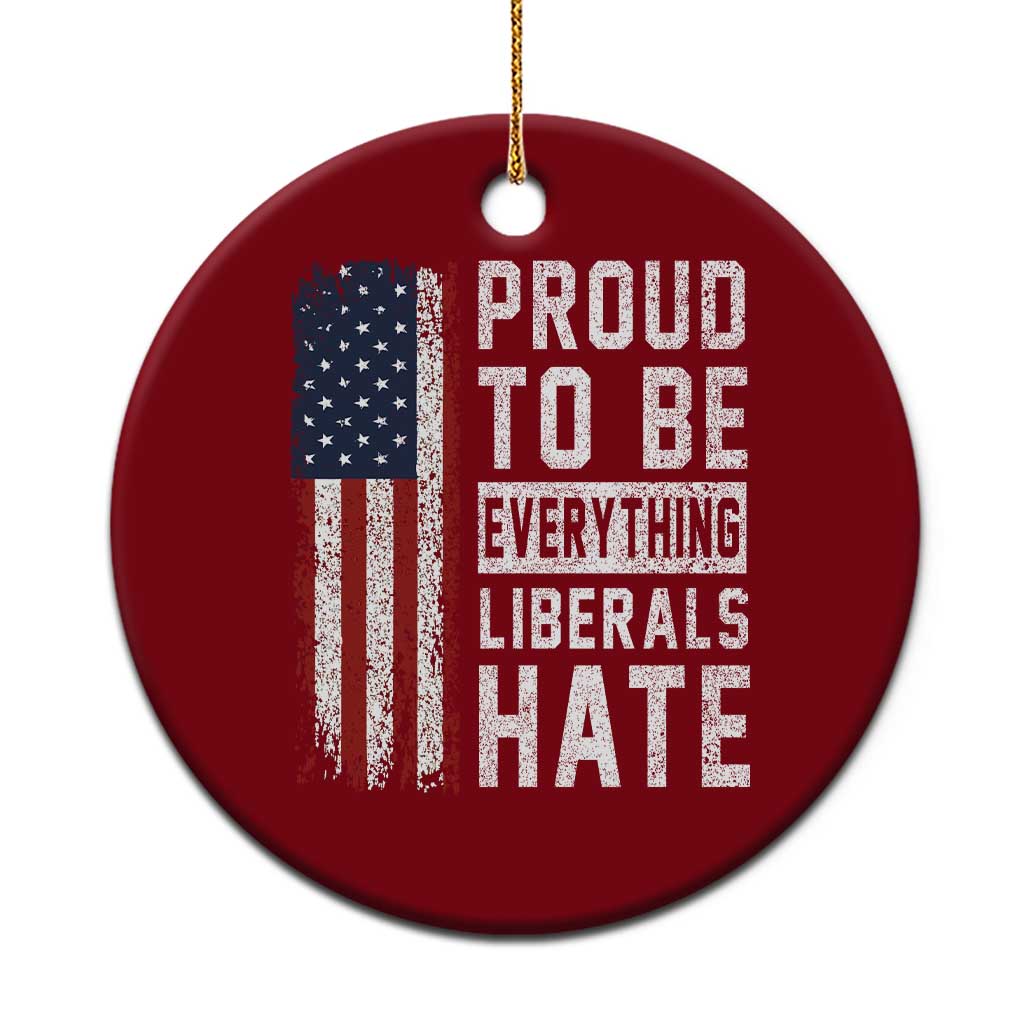 Proud To Be Everything Liberals Hate Satire Ceramic Ornament Distressed American Flag Patriotic Sarcasm Graphic