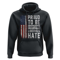 Proud To Be Everything Liberals Hate Satire Hoodie Distressed American Flag Patriotic Sarcasm Graphic