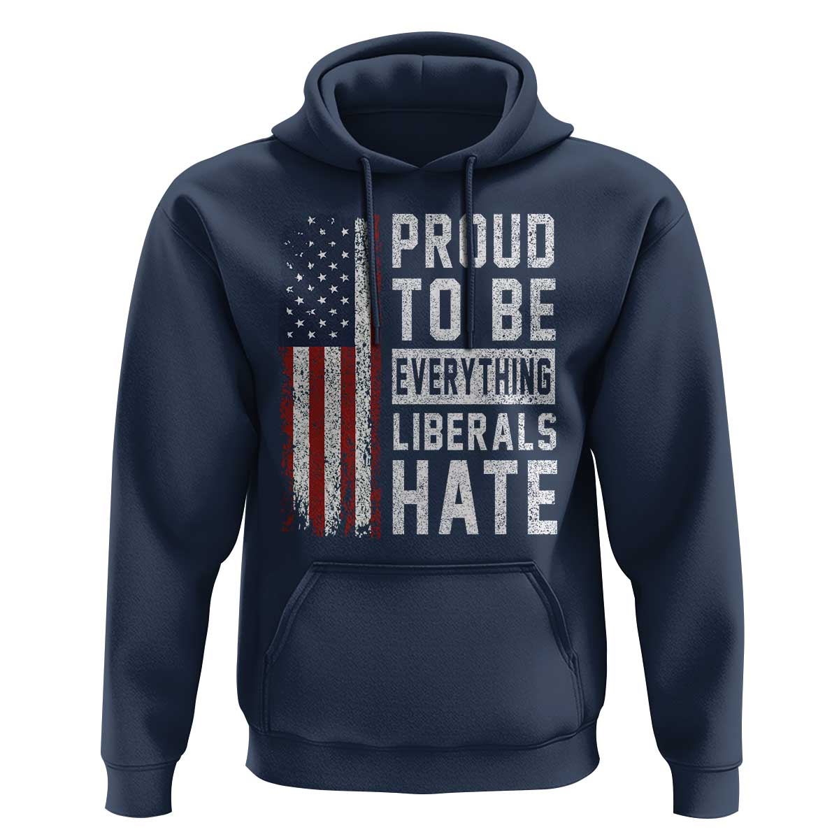 Proud To Be Everything Liberals Hate Satire Hoodie Distressed American Flag Patriotic Sarcasm Graphic