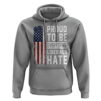 Proud To Be Everything Liberals Hate Satire Hoodie Distressed American Flag Patriotic Sarcasm Graphic