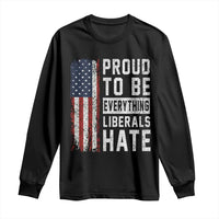 Proud To Be Everything Liberals Hate Satire Long Sleeve Shirt Distressed American Flag Patriotic Sarcasm Graphic