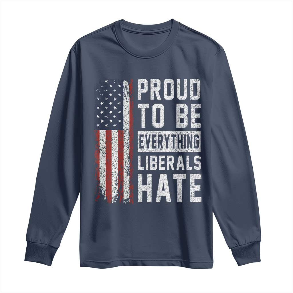 Proud To Be Everything Liberals Hate Satire Long Sleeve Shirt Distressed American Flag Patriotic Sarcasm Graphic