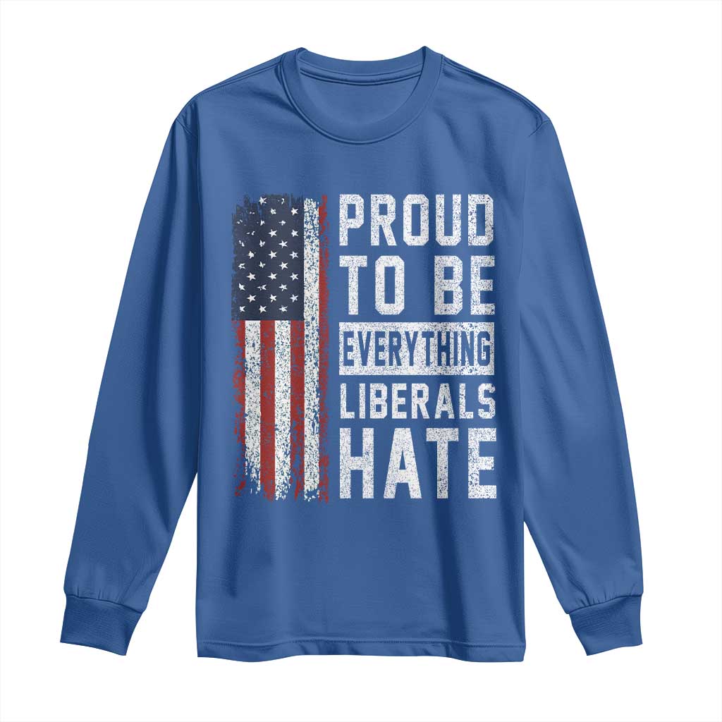 Proud To Be Everything Liberals Hate Satire Long Sleeve Shirt Distressed American Flag Patriotic Sarcasm Graphic