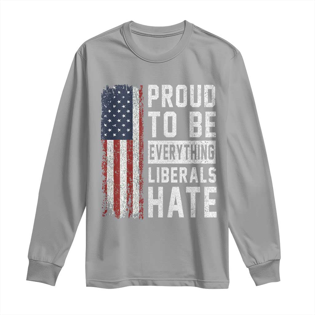Proud To Be Everything Liberals Hate Satire Long Sleeve Shirt Distressed American Flag Patriotic Sarcasm Graphic