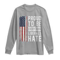 Proud To Be Everything Liberals Hate Satire Long Sleeve Shirt Distressed American Flag Patriotic Sarcasm Graphic