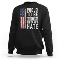 Proud To Be Everything Liberals Hate Satire Sweatshirt Distressed American Flag Patriotic Sarcasm Graphic