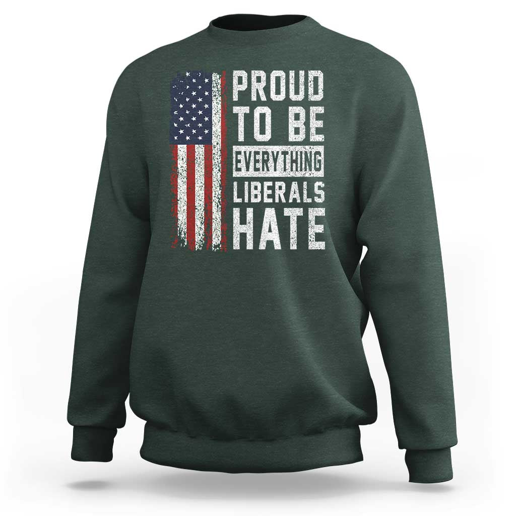 Proud To Be Everything Liberals Hate Satire Sweatshirt Distressed American Flag Patriotic Sarcasm Graphic