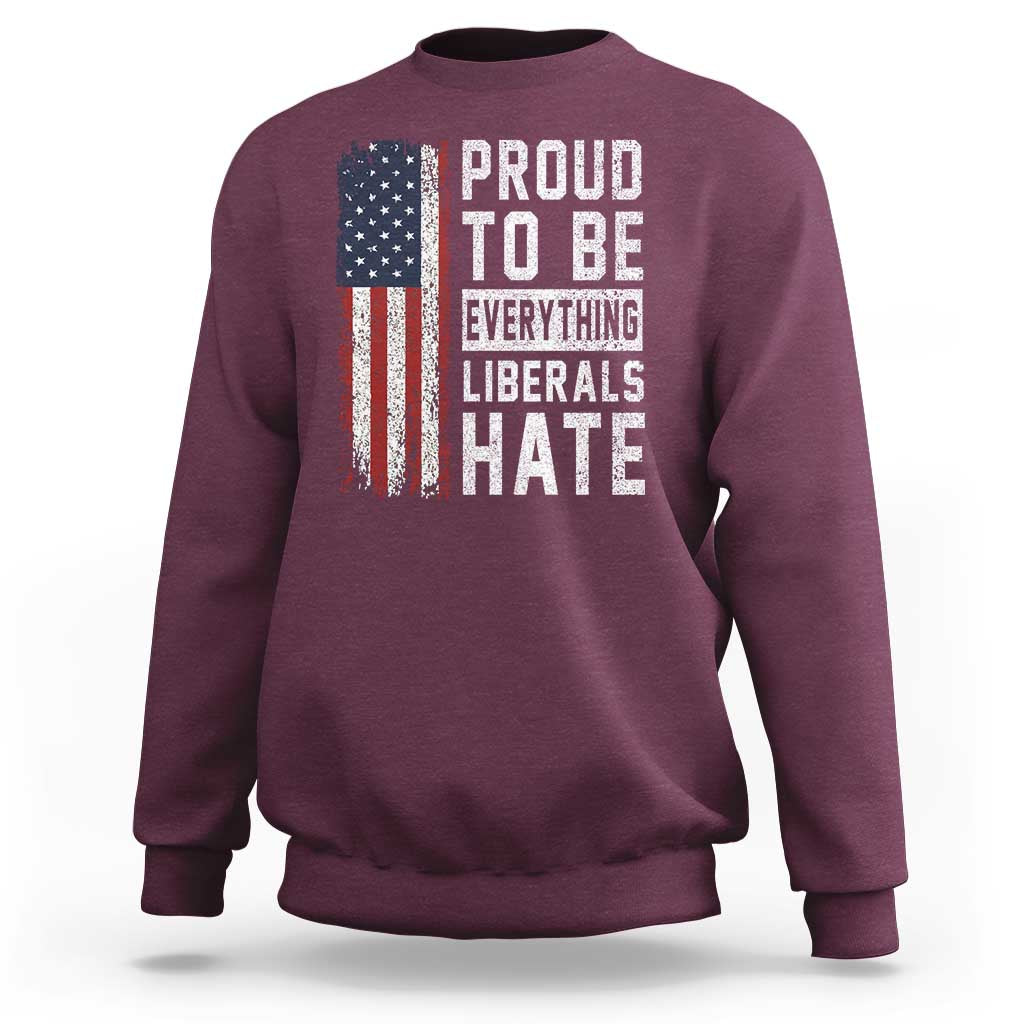 Proud To Be Everything Liberals Hate Satire Sweatshirt Distressed American Flag Patriotic Sarcasm Graphic