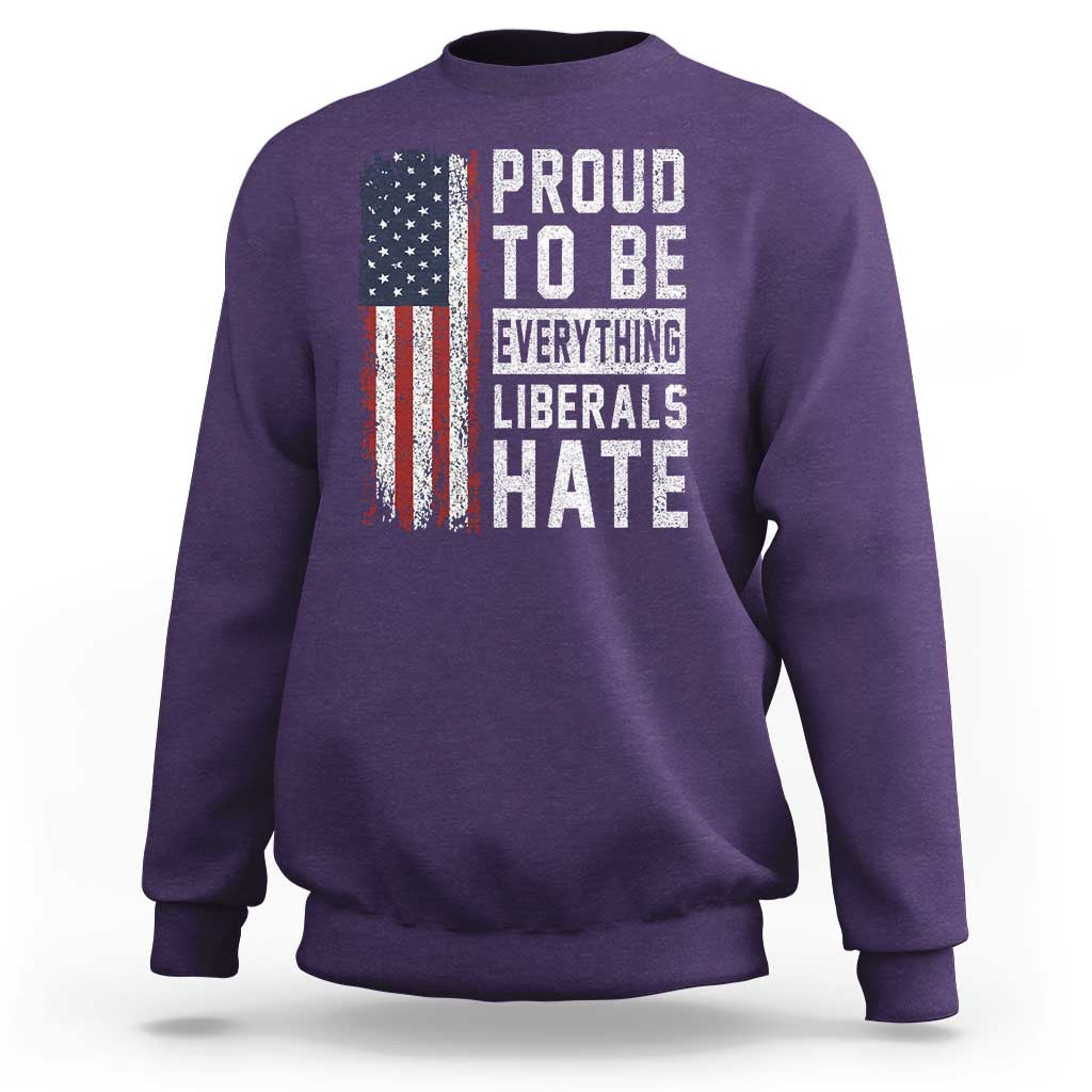 Proud To Be Everything Liberals Hate Satire Sweatshirt Distressed American Flag Patriotic Sarcasm Graphic