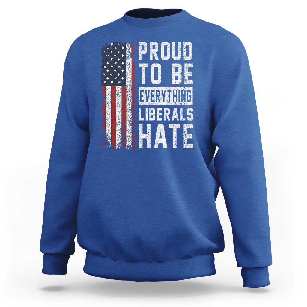 Proud To Be Everything Liberals Hate Satire Sweatshirt Distressed American Flag Patriotic Sarcasm Graphic