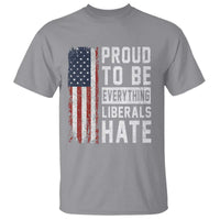 Proud To Be Everything Liberals Hate Satire T Shirt Distressed American Flag Patriotic Sarcasm Graphic