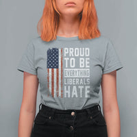 Proud To Be Everything Liberals Hate Satire T Shirt For Women Distressed American Flag Patriotic Sarcasm Graphic