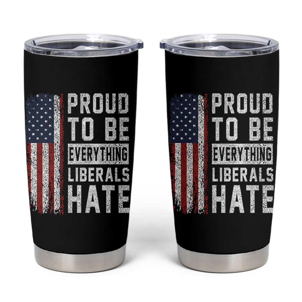 Proud To Be Everything Liberals Hate Satire Tumbler Cup Distressed American Flag Patriotic Sarcasm Graphic