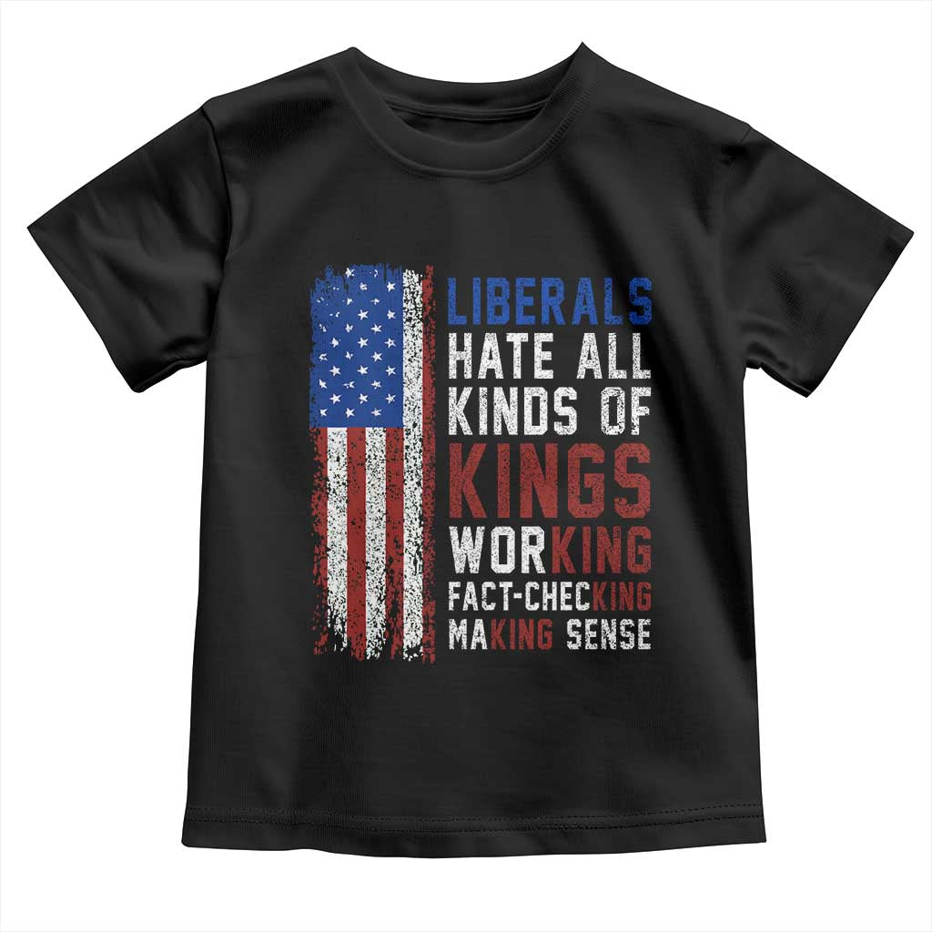 Liberals Hate All Kinds Of Kings American Flag Toddler T Shirt Working Fact Checking Making Sense Patriotic Sarcasm