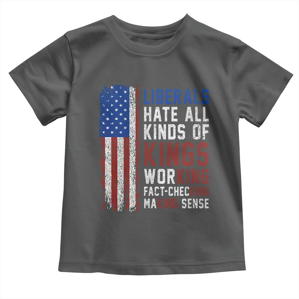 Liberals Hate All Kinds Of Kings American Flag Toddler T Shirt Working Fact Checking Making Sense Patriotic Sarcasm