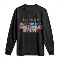 Does This Shirt Make Me Look Professionally Developed Long Sleeve Shirt Funny Professional Development Workplace Humor