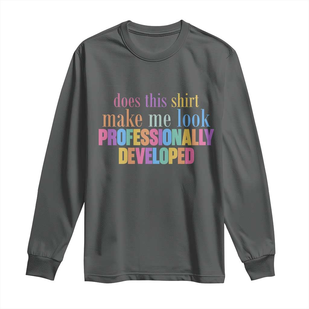 Does This Shirt Make Me Look Professionally Developed Long Sleeve Shirt Funny Professional Development Workplace Humor