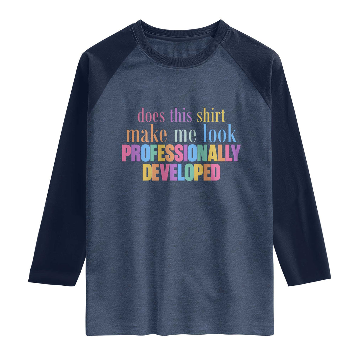 Does This Shirt Make Me Look Professionally Developed Raglan Shirt Funny Professional Development Workplace Humor