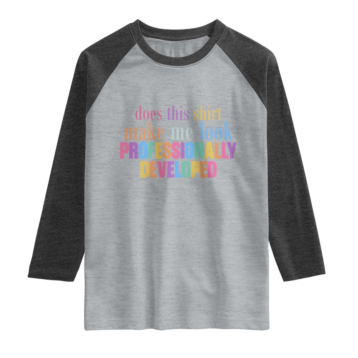 Does This Shirt Make Me Look Professionally Developed Raglan Shirt Funny Professional Development Workplace Humor