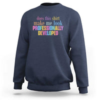Does This Shirt Make Me Look Professionally Developed Sweatshirt Funny Professional Development Workplace Humor