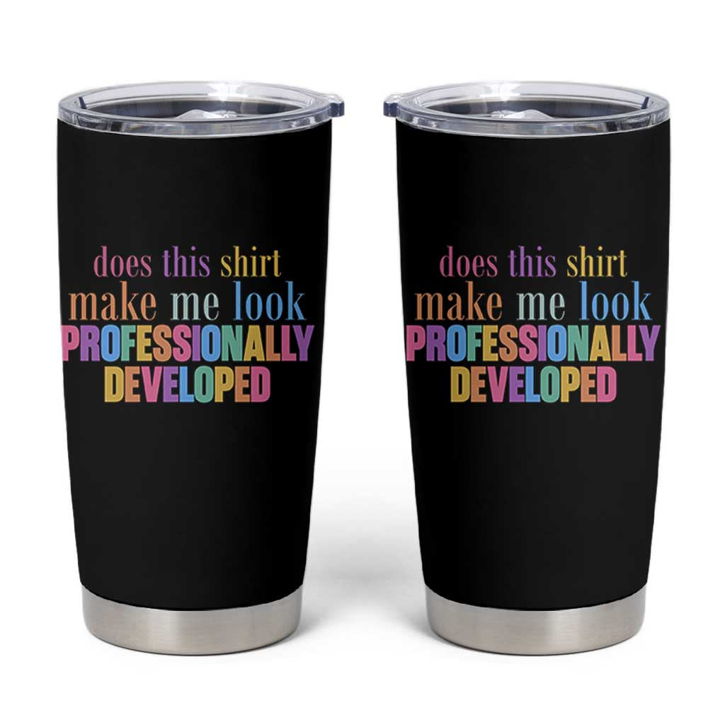 Does This Shirt Make Me Look Professionally Developed Tumbler Cup Funny Professional Development Workplace Humor