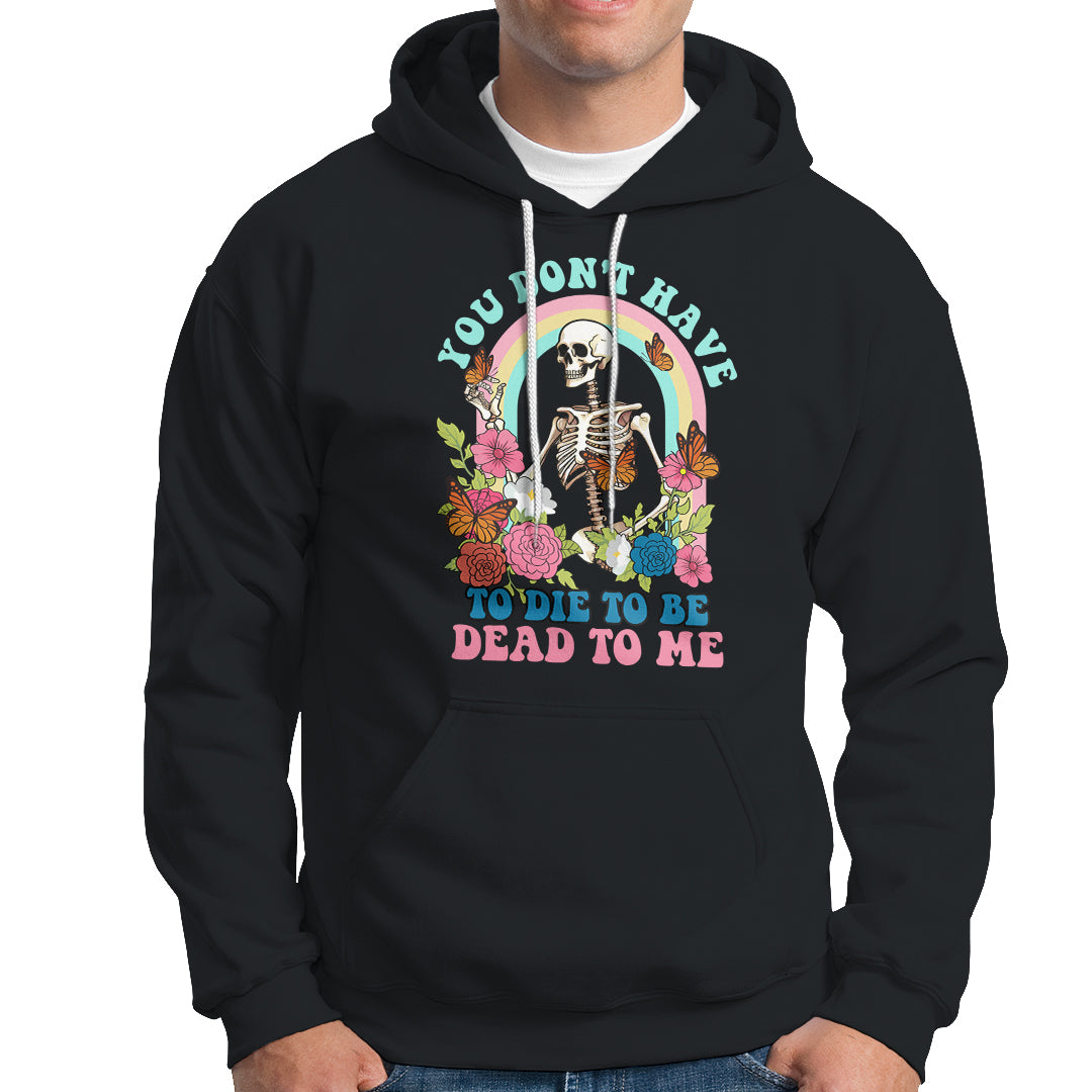 Sarcastic Quotes Hoodie You Don't Have To Die To Be Dead To Me Halloween Skeleton - Wonder Print Shop