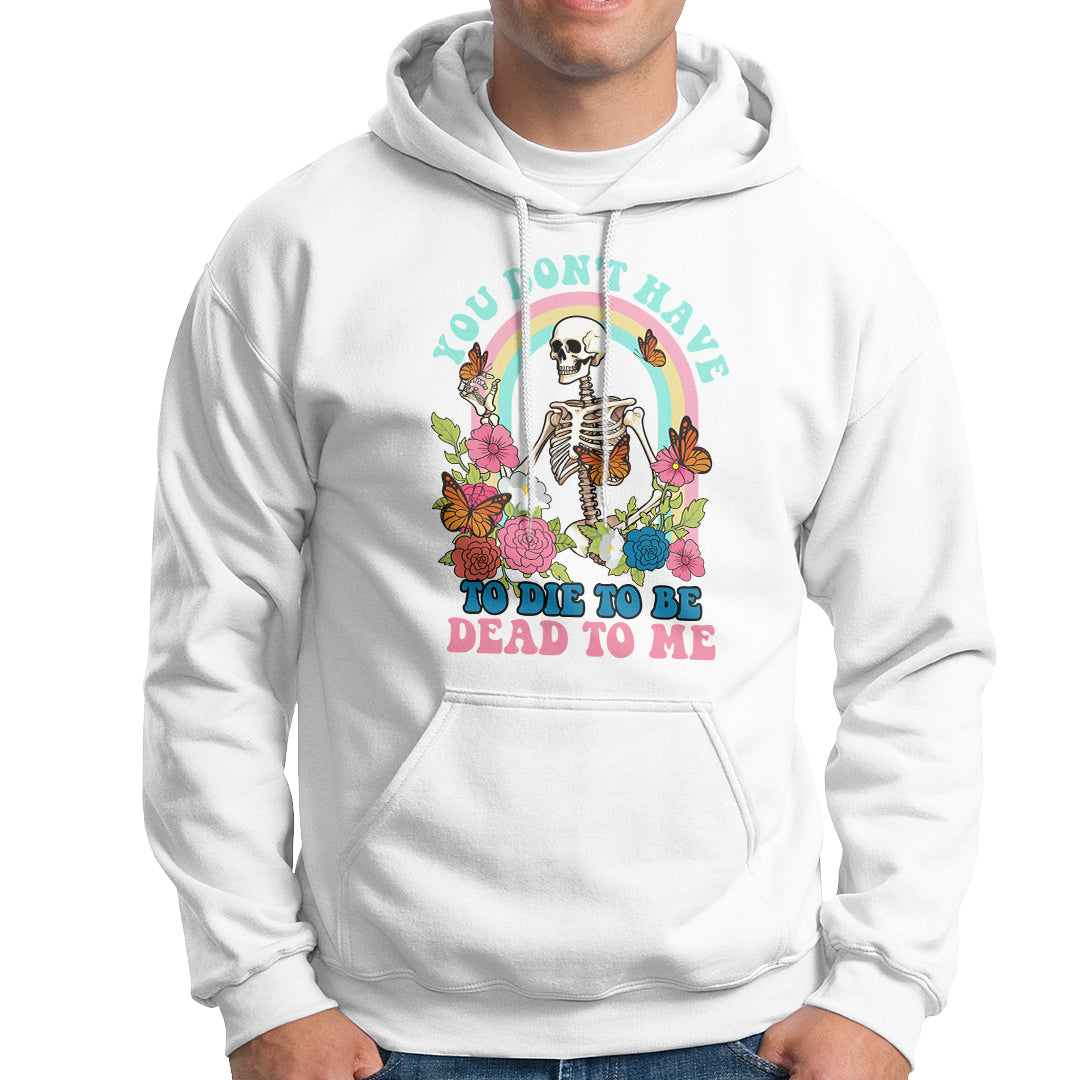 Sarcastic Quotes Hoodie You Don't Have To Die To Be Dead To Me Halloween Skeleton - Wonder Print Shop
