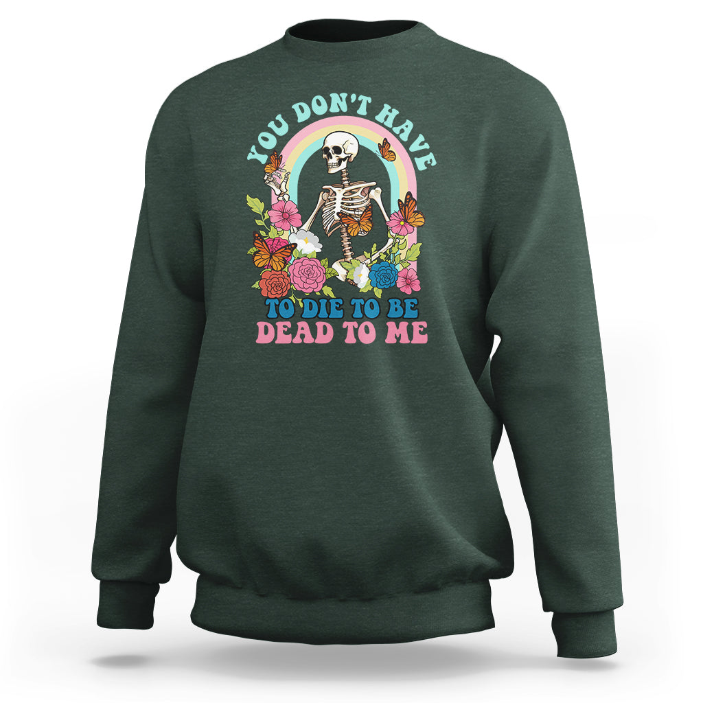 Sarcastic Quotes Sweatshirt You Don't Have To Die To Be Dead To Me Halloween Skeleton - Wonder Print Shop