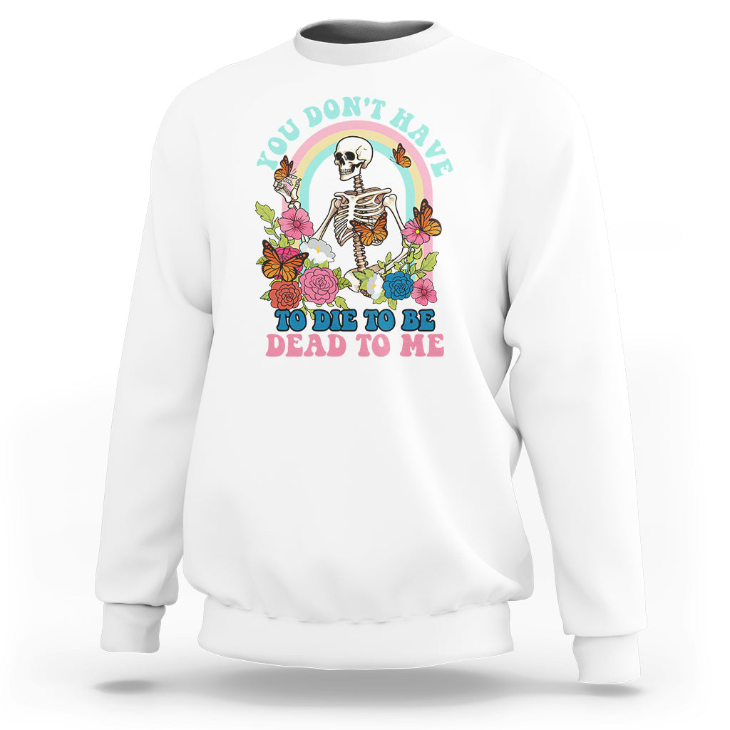 Sarcastic Quotes Sweatshirt You Don't Have To Die To Be Dead To Me Halloween Skeleton - Wonder Print Shop