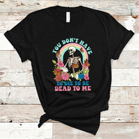 Sarcastic Quotes T Shirt You Don't Have To Die To Be Dead To Me Halloween Skeleton - Wonder Print Shop