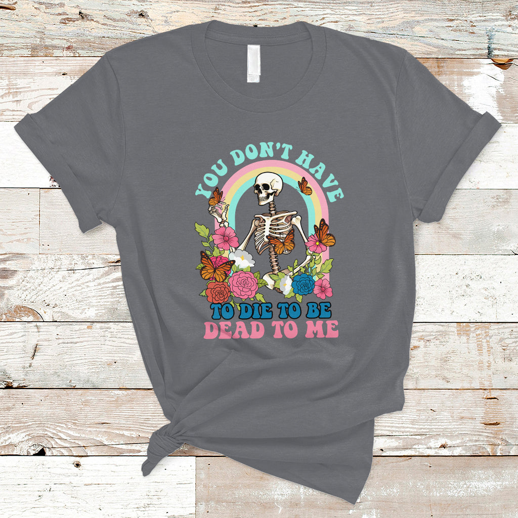 Sarcastic Quotes T Shirt You Don't Have To Die To Be Dead To Me Halloween Skeleton - Wonder Print Shop