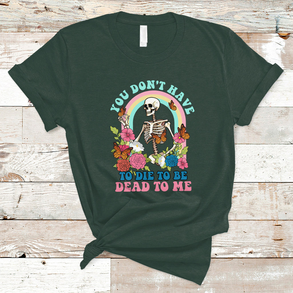Sarcastic Quotes T Shirt You Don't Have To Die To Be Dead To Me Halloween Skeleton - Wonder Print Shop