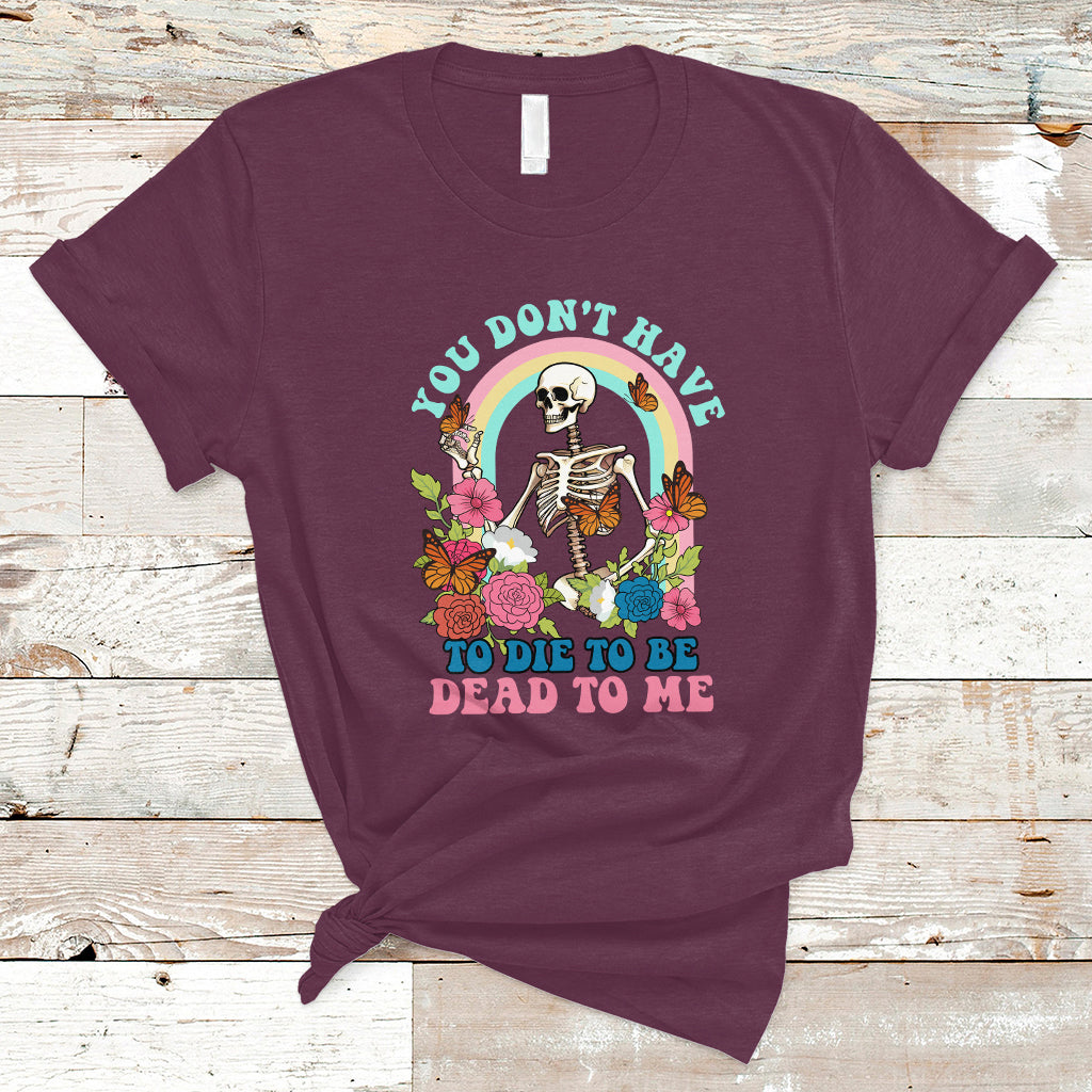 Sarcastic Quotes T Shirt You Don't Have To Die To Be Dead To Me Halloween Skeleton - Wonder Print Shop