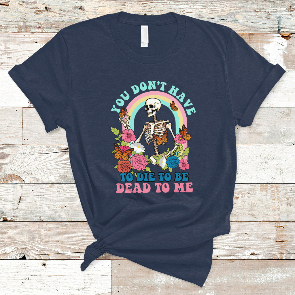 Sarcastic Quotes T Shirt You Don't Have To Die To Be Dead To Me Halloween Skeleton - Wonder Print Shop