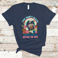 Sarcastic Quotes T Shirt You Don't Have To Die To Be Dead To Me Halloween Skeleton - Wonder Print Shop