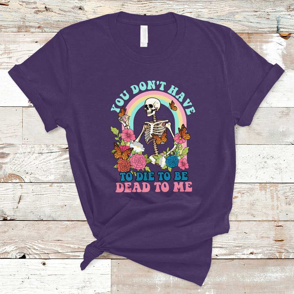 Sarcastic Quotes T Shirt You Don't Have To Die To Be Dead To Me Halloween Skeleton - Wonder Print Shop