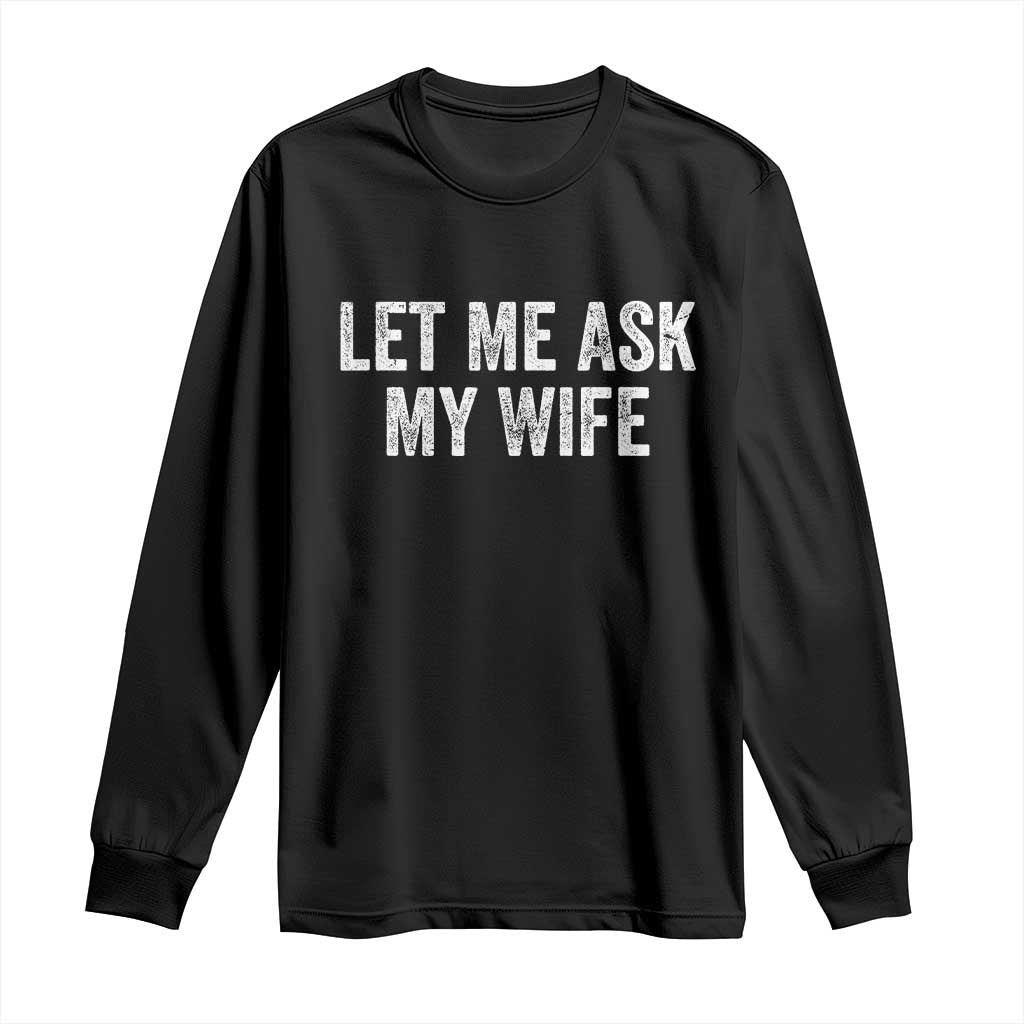 Let Me Ask My Wife Long Sleeve Shirt Funny Married Humor Gag Gift for Husbands - Wonder Print Shop