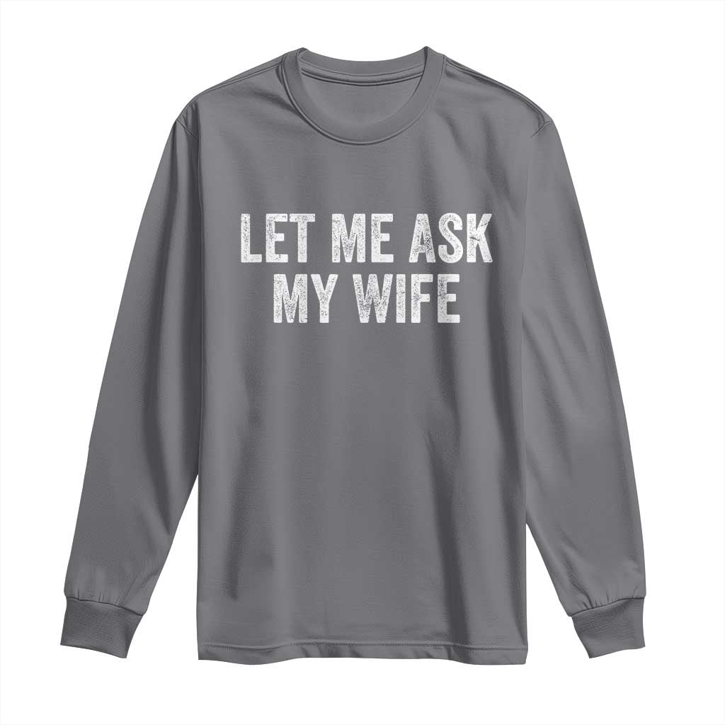 Let Me Ask My Wife Long Sleeve Shirt Funny Married Humor Gag Gift for Husbands - Wonder Print Shop