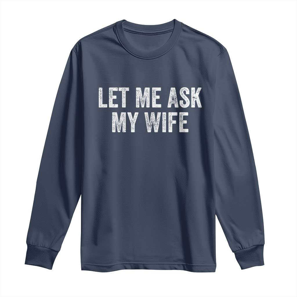 Let Me Ask My Wife Long Sleeve Shirt Funny Married Humor Gag Gift for Husbands - Wonder Print Shop