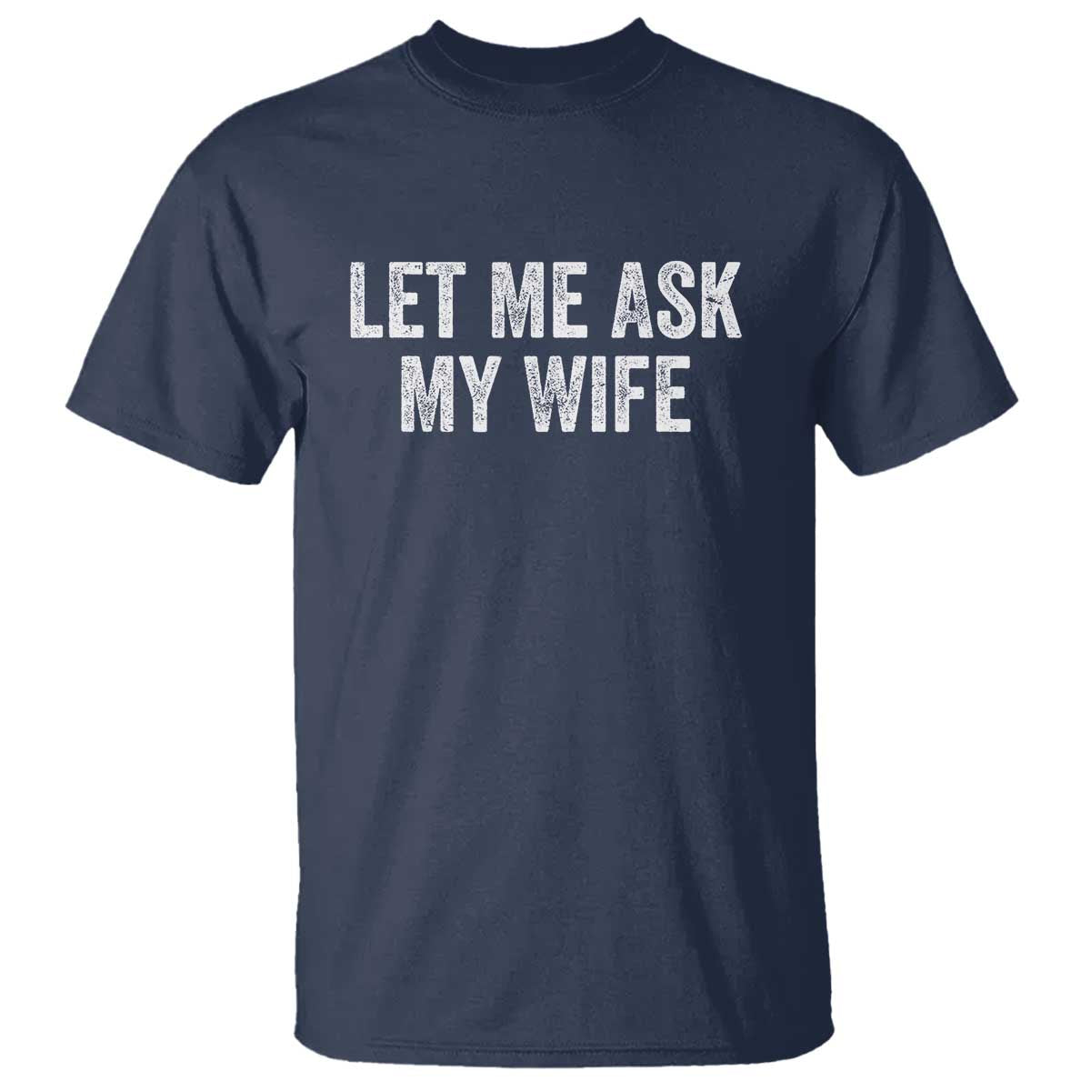 Let Me Ask My Wife T Shirt Funny Married Humor Gag Gift for Husbands - Wonder Print Shop