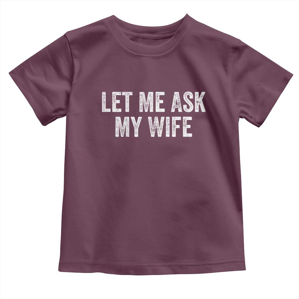 Let Me Ask My Wife Toddler T Shirt Funny Married Humor Gag Gift for Husbands - Wonder Print Shop