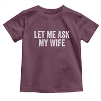 Let Me Ask My Wife Toddler T Shirt Funny Married Humor Gag Gift for Husbands - Wonder Print Shop