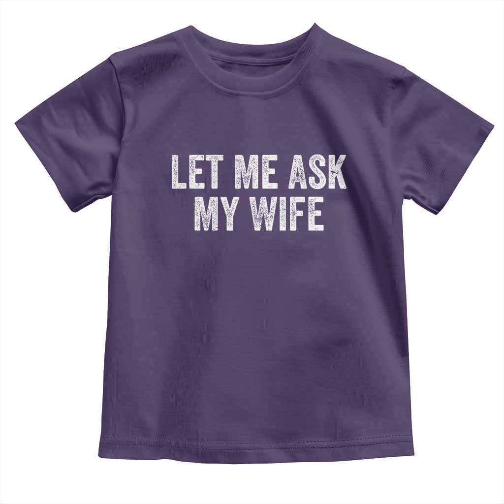 Let Me Ask My Wife Toddler T Shirt Funny Married Humor Gag Gift for Husbands - Wonder Print Shop
