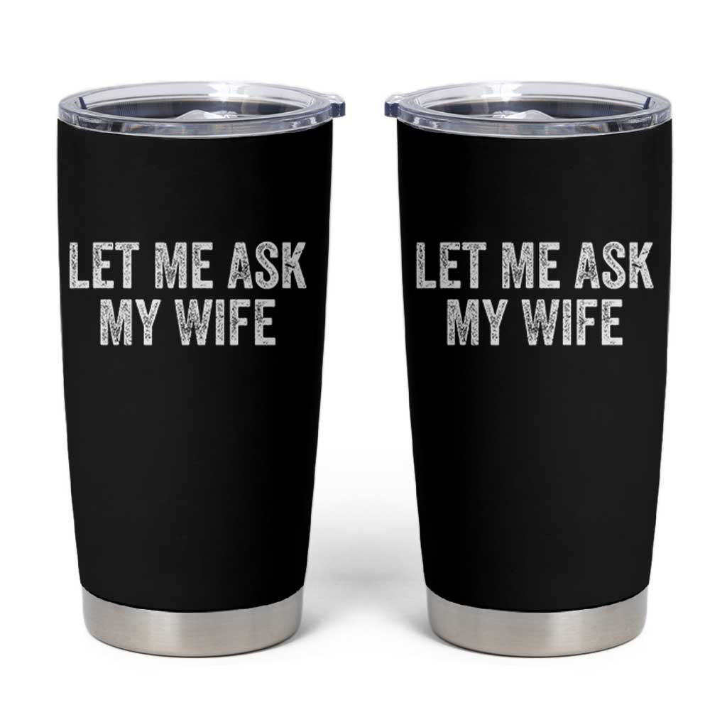 Let Me Ask My Wife Tumbler Cup Funny Married Humor Gag Gift for Husbands - Wonder Print Shop