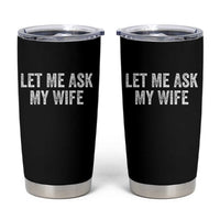 Let Me Ask My Wife Tumbler Cup Funny Married Humor Gag Gift for Husbands - Wonder Print Shop